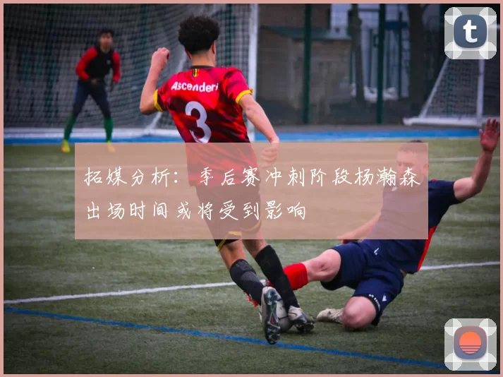 拓媒分析:季后赛冲刺阶段杨瀚森出场时间或将受到影响