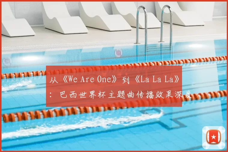从《We Are One》到《La La La》:巴西世界杯主题曲传播效果深度分析