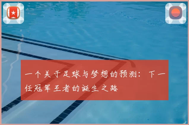 一个关于足球与梦想的预测:下一任冠军王者的诞生之路