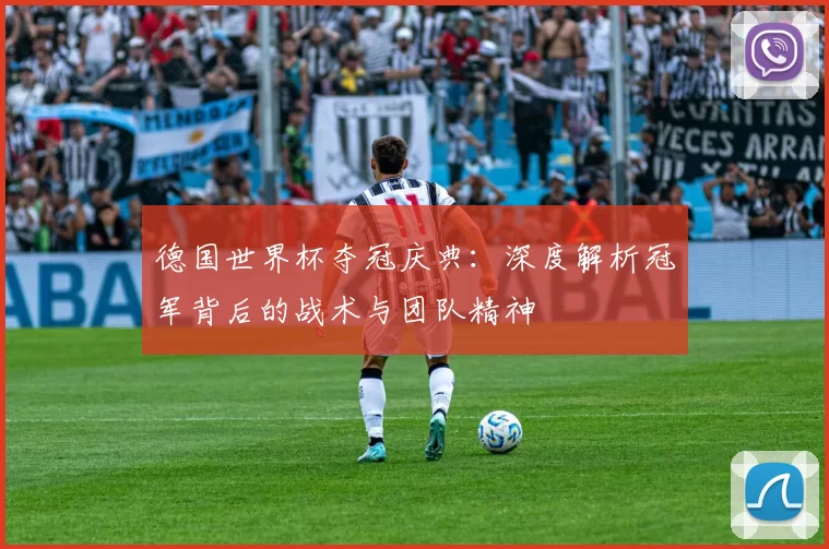 德国世界杯夺冠庆典:深度解析冠军背后的战术与团队精神