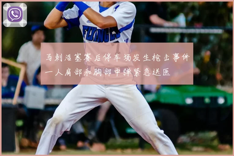 马刺活塞赛后停车场发生枪击事件一人肩部和胸部中弹紧急送医