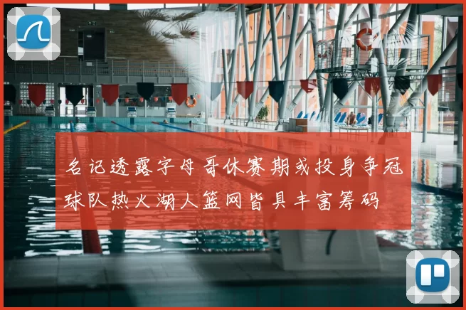 名记透露字母哥休赛期或投身争冠球队热火湖人篮网皆具丰富筹码