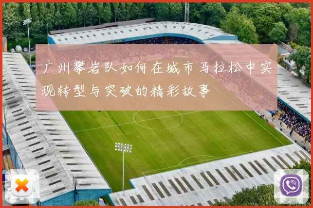 广州攀岩队如何在城市马拉松中实现转型与突破的精彩故事
