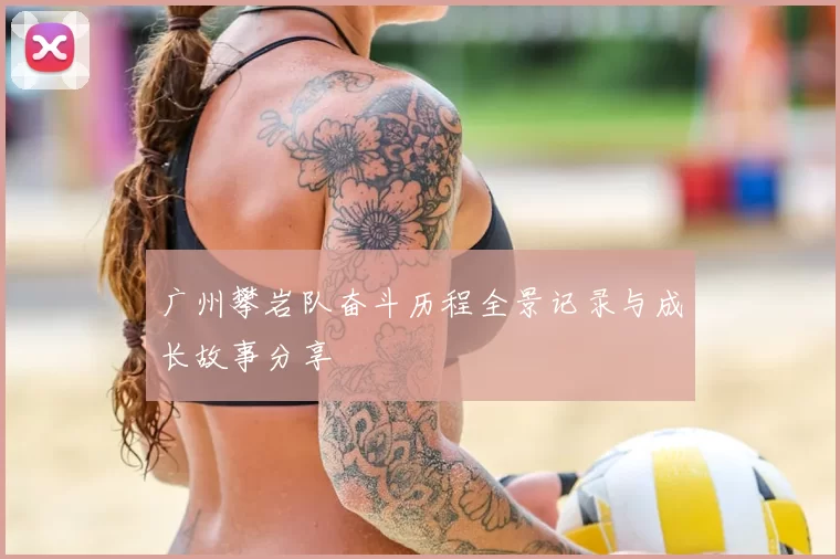 广州攀岩队奋斗历程全景记录与成长故事分享