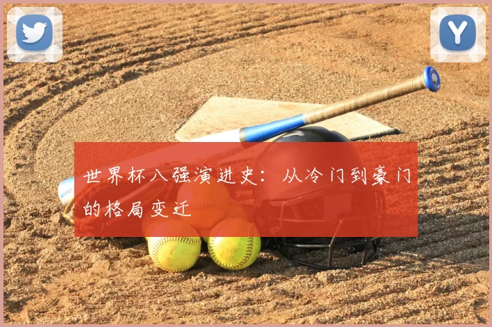 世界杯八强演进史:从冷门到豪门的格局变迁