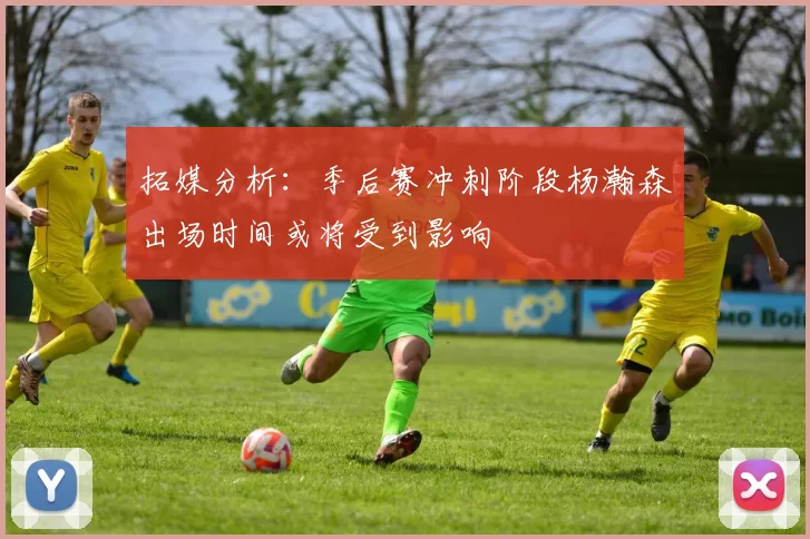 拓媒分析：季后赛冲刺阶段杨瀚森出场时间或将受到影响