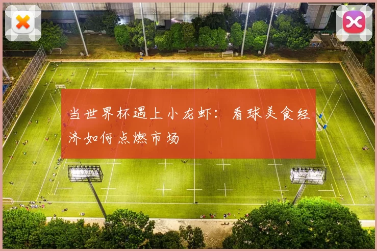 当世界杯遇上小龙虾:看球美食经济如何点燃市场