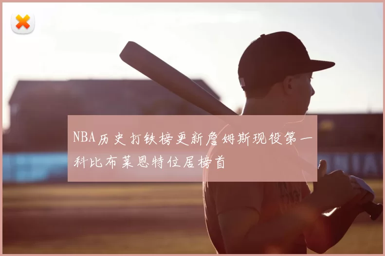 NBA历史打铁榜更新詹姆斯现役第一科比布莱恩特位居榜首