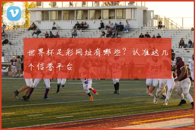 世界杯足彩网址有哪些?认准这几个信誉平台