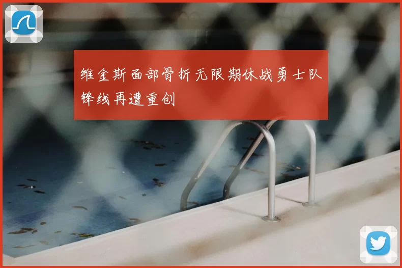 维金斯面部骨折无限期休战勇士队锋线再遭重创