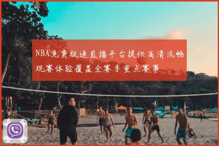NBA免费极速直播平台提供高清流畅观赛体验覆盖全赛季重点赛事