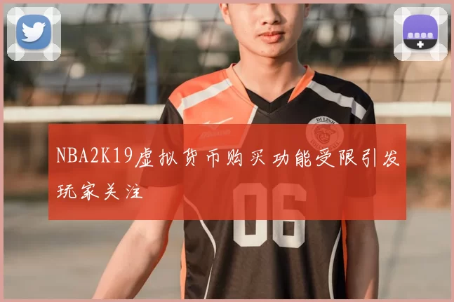 NBA2K19虚拟货币购买功能受限引发玩家关注