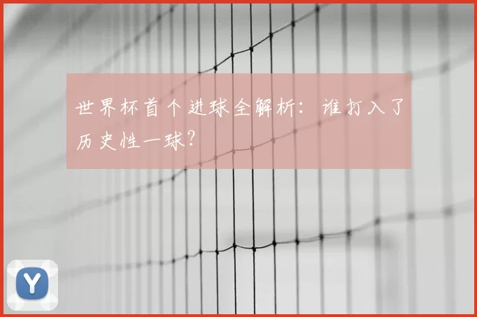 世界杯首个进球全解析:谁打入了历史性一球?