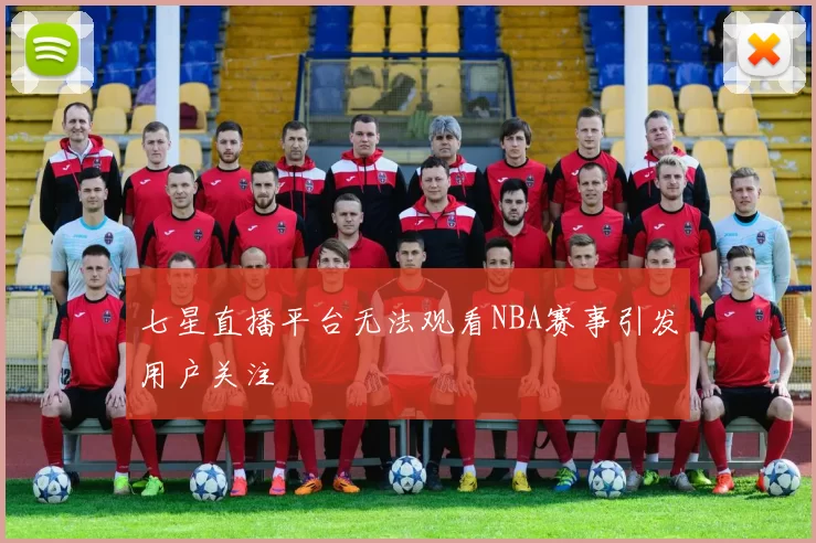 七星直播平台无法观看NBA赛事引发用户关注