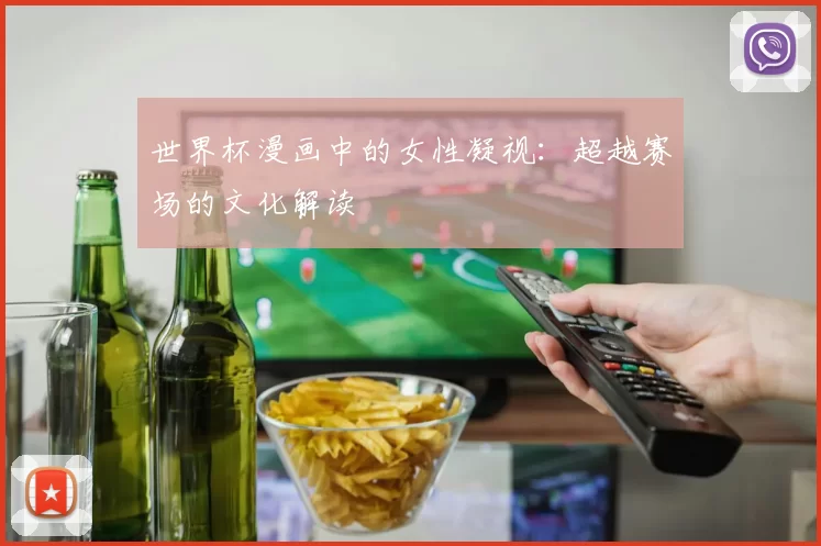 世界杯漫画中的女性凝视:超越赛场的文化解读
