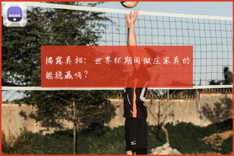 揭露真相:世界杯期间做庄家真的能稳赢吗?