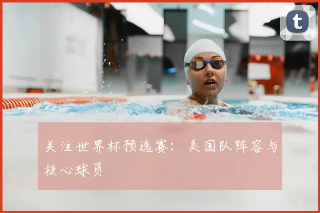 关注世界杯预选赛:美国队阵容与核心球员