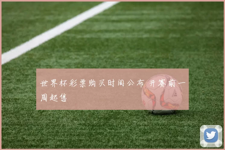世界杯彩票购买时间公布 开赛前一周起售