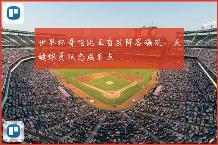 世界杯哥伦比亚首发阵容确定,关键球员状态成看点