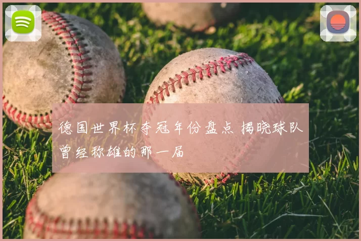 德国世界杯夺冠年份盘点 揭晓球队曾经称雄的那一届