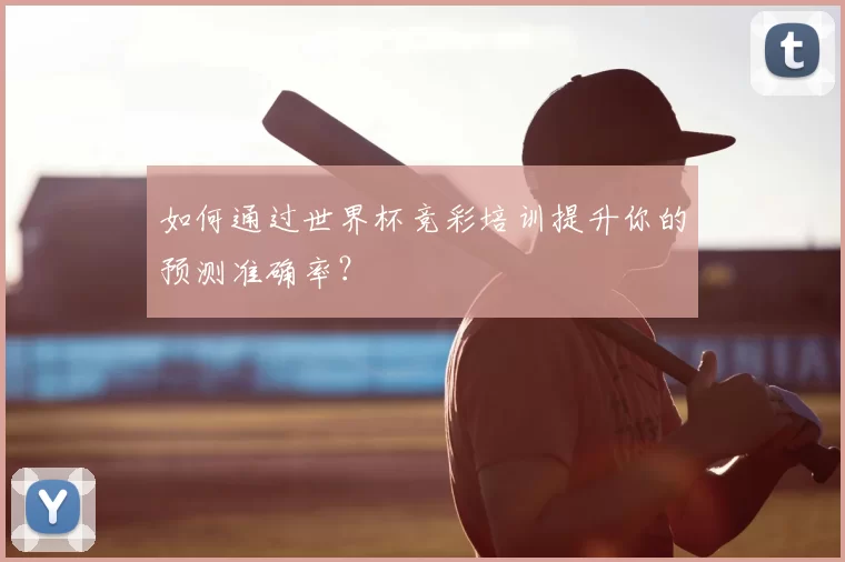 如何通过世界杯竞彩培训提升你的预测准确率?