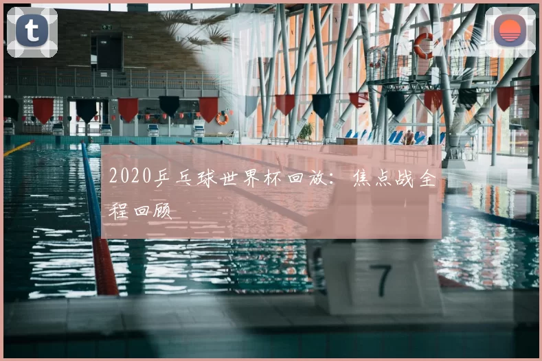 2020乒乓球世界杯回放：焦点战全程回顾