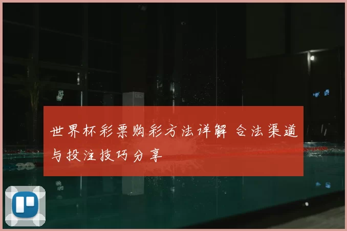 世界杯彩票购彩方法详解 合法渠道与投注技巧分享