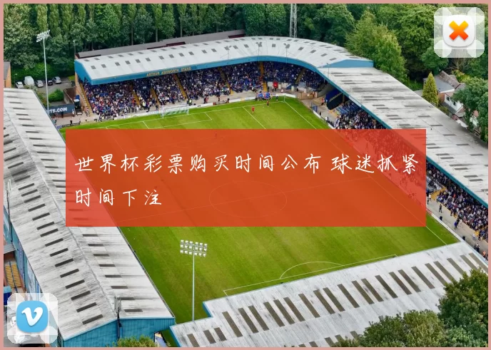 世界杯彩票购买时间公布 球迷抓紧时间下注