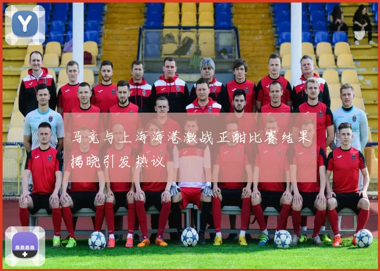 马竞与上海海港激战正酣比赛结果揭晓引发热议