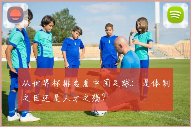 从世界杯排名看中国足球:是体制之困还是人才之殇?