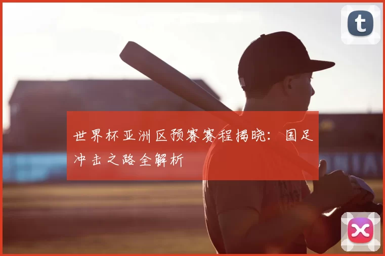 世界杯亚洲区预赛赛程揭晓:国足冲击之路全解析