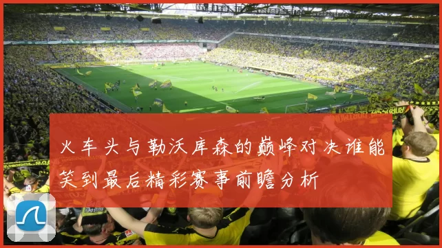 火车头与勒沃库森的巅峰对决谁能笑到最后精彩赛事前瞻分析