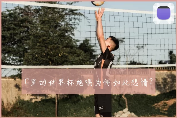 C罗的世界杯绝唱为何如此悲情？