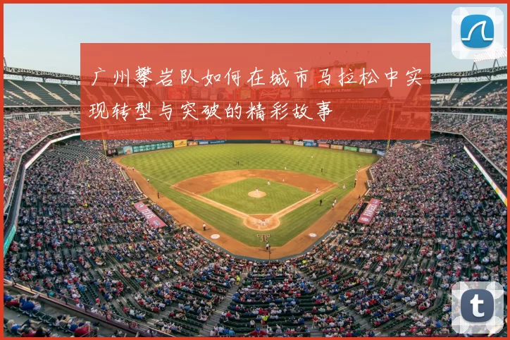广州攀岩队如何在城市马拉松中实现转型与突破的精彩故事