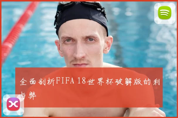全面剖析FIFA 18世界杯破解版的利与弊