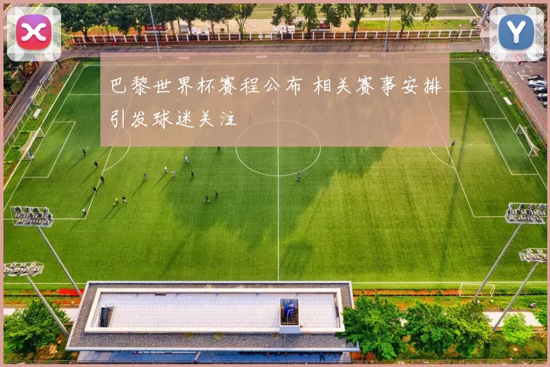 巴黎世界杯赛程公布 相关赛事安排引发球迷关注