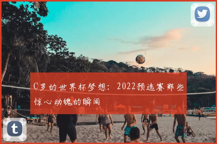 C罗的世界杯梦想:2022预选赛那些惊心动魄的瞬间