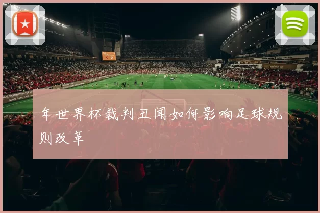 年世界杯裁判丑闻如何影响足球规则改革