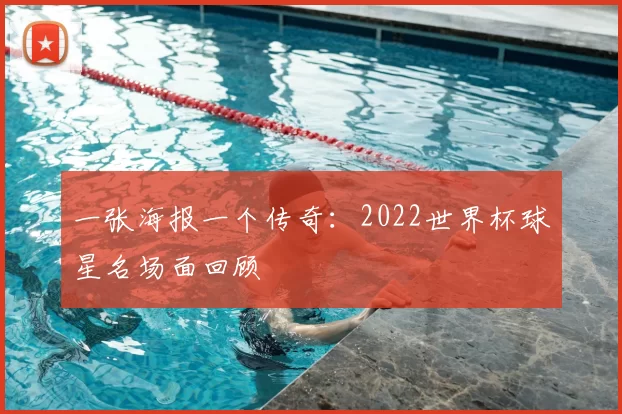 一张海报一个传奇:2022世界杯球星名场面回顾