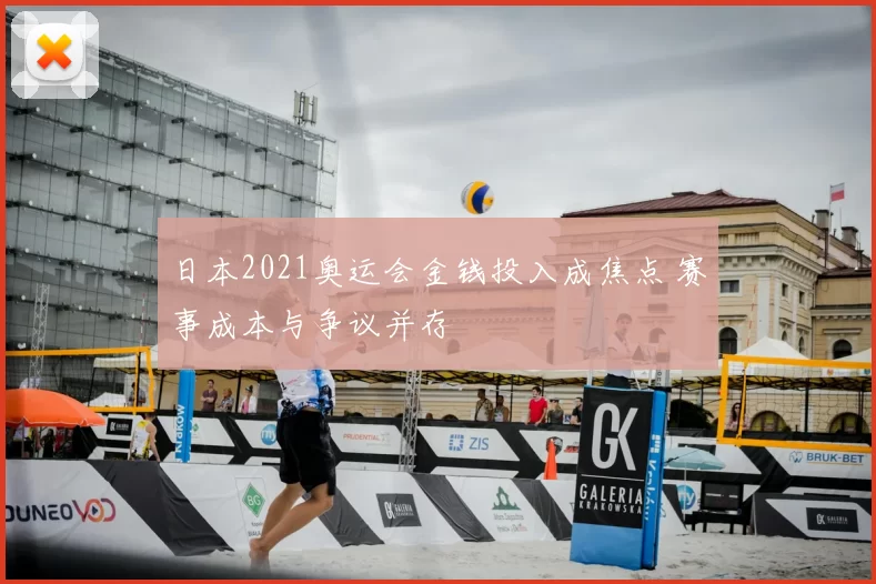 日本2021奥运会金钱投入成焦点 赛事成本与争议并存