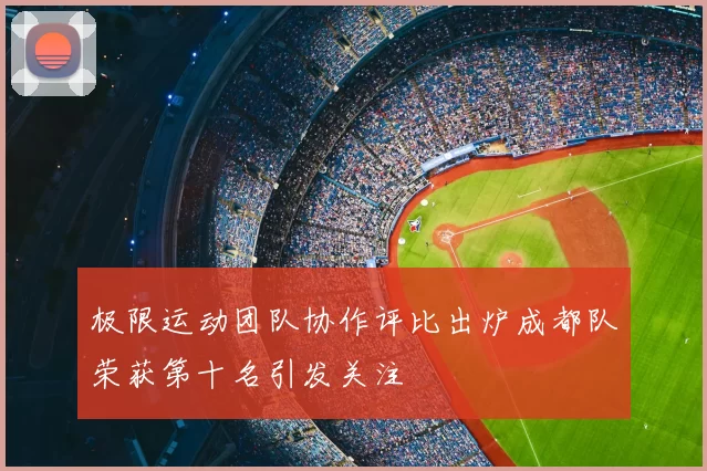 极限运动团队协作评比出炉成都队荣获第十名引发关注