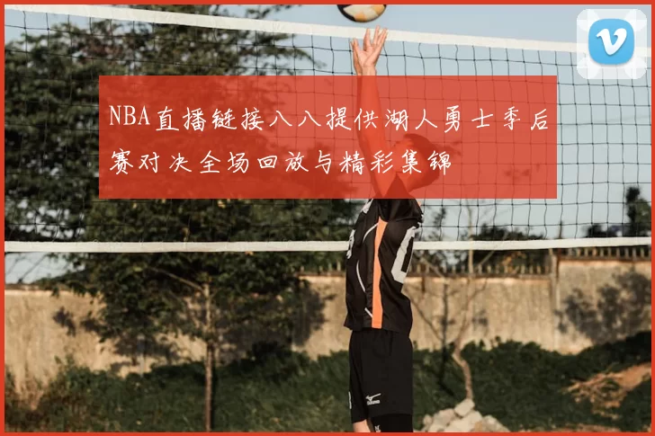 NBA直播链接八八提供湖人勇士季后赛对决全场回放与精彩集锦