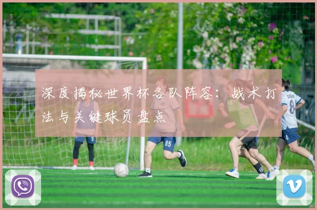 深度揭秘世界杯各队阵容:战术打法与关键球员盘点