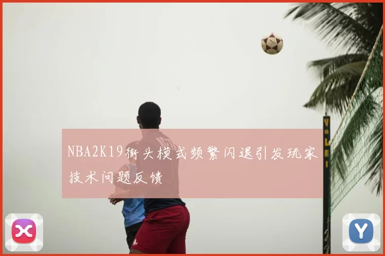 NBA2K19街头模式频繁闪退引发玩家技术问题反馈