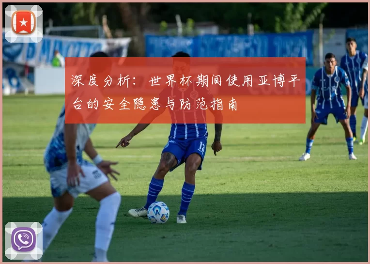 深度分析:世界杯期间使用亚博平台的安全隐患与防范指南