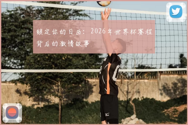锁定你的日历:2026年世界杯赛程背后的激情故事