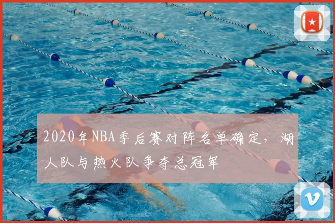 2020年NBA季后赛对阵名单确定，湖人队与热火队争夺总冠军
