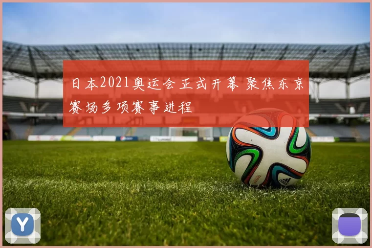日本2021奥运会正式开幕 聚焦东京赛场多项赛事进程
