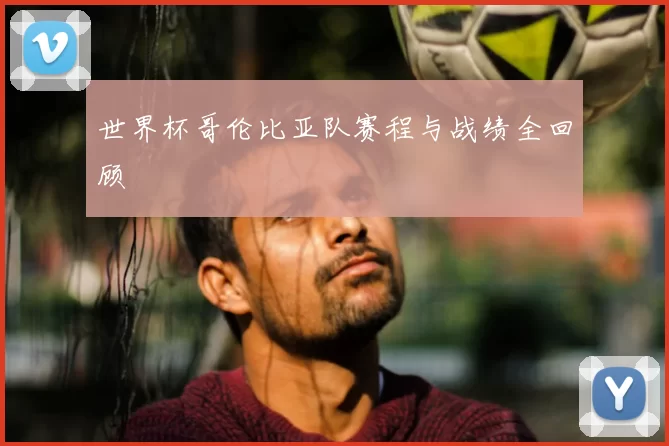 世界杯哥伦比亚队赛程与战绩全回顾