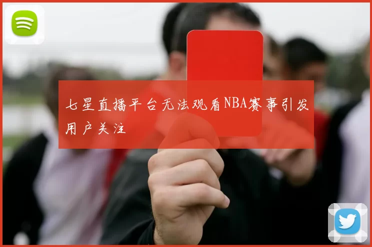 七星直播平台无法观看NBA赛事引发用户关注